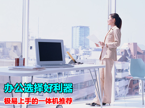 z6尊龙·凯时：办公选择好利器极易上手的一体机推荐