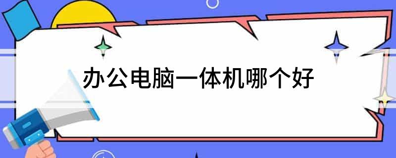 人生就是博：办公电脑一体机哪个好
