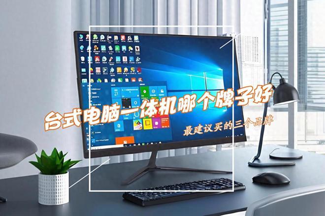 台式电脑一体机哪个牌子好？2025最建议买这三个：性价比高口碑公认